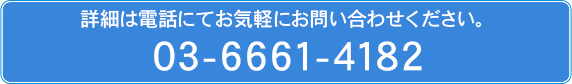 詳細は電話にてお気軽にお問い合わせください。 03-6661-4182