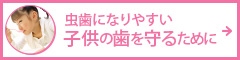 虫歯になりやすい子供の歯を守るために